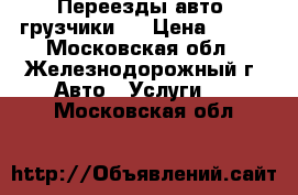 Переезды авто  грузчики   › Цена ­ 300 - Московская обл., Железнодорожный г. Авто » Услуги   . Московская обл.